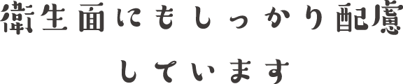 衛生面にもしっかり配慮しています