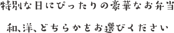 特別な日にぴったりの豪華なお弁当和、洋、どちらかをお選びください