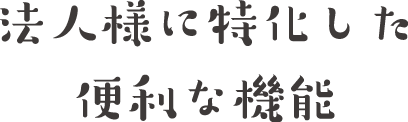 法人様に特化した便利な機能